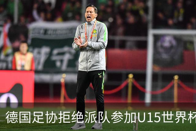 德国足协拒绝派队参加U15世界杯：重视年轻球员的成长与发展