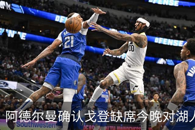 阿德尔曼确认戈登缺席今晚对湖人，布拉齐尔将首发出战